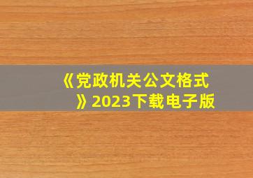 《党政机关公文格式》2023下载电子版