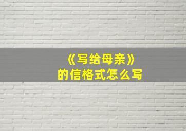 《写给母亲》的信格式怎么写