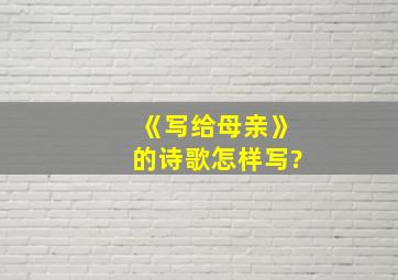 《写给母亲》的诗歌怎样写?