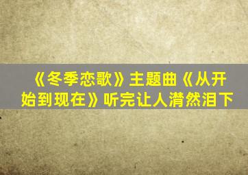 《冬季恋歌》主题曲《从开始到现在》听完让人潸然泪下