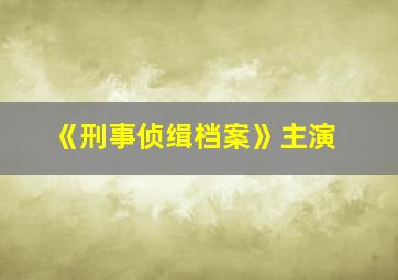 《刑事侦缉档案》主演