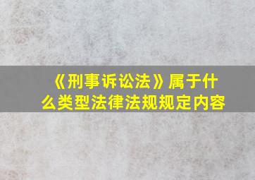 《刑事诉讼法》属于什么类型法律法规规定内容