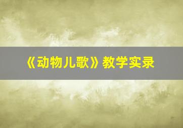 《动物儿歌》教学实录