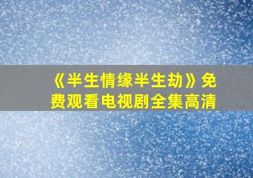 《半生情缘半生劫》免费观看电视剧全集高清