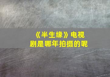 《半生缘》电视剧是哪年拍摄的呢