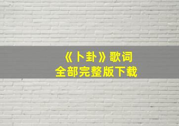 《卜卦》歌词全部完整版下载