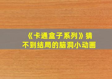 《卡通盒子系列》猜不到结局的脑洞小动画