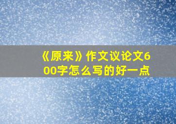 《原来》作文议论文600字怎么写的好一点