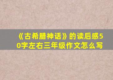 《古希腊神话》的读后感50字左右三年级作文怎么写