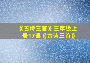 《古诗三首》三年级上册17课《古诗三首》