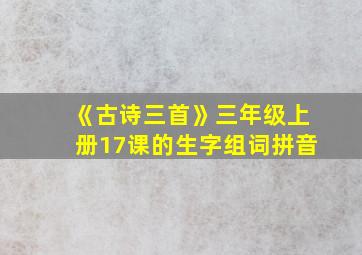 《古诗三首》三年级上册17课的生字组词拼音