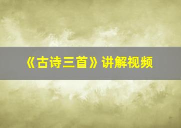 《古诗三首》讲解视频