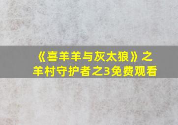 《喜羊羊与灰太狼》之羊村守护者之3免费观看