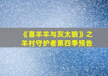 《喜羊羊与灰太狼》之羊村守护者第四季预告