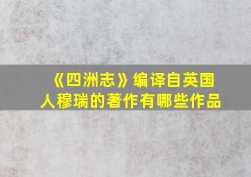 《四洲志》编译自英国人穆瑞的著作有哪些作品