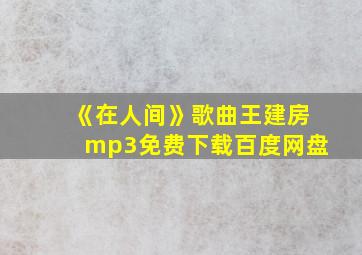 《在人间》歌曲王建房mp3免费下载百度网盘