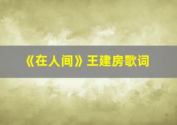 《在人间》王建房歌词