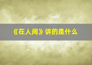 《在人间》讲的是什么