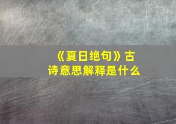 《夏日绝句》古诗意思解释是什么