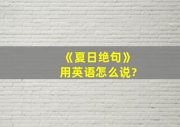 《夏日绝句》用英语怎么说?