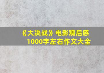 《大决战》电影观后感1000字左右作文大全