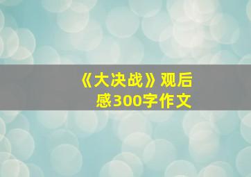 《大决战》观后感300字作文