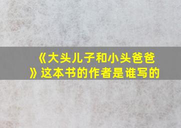 《大头儿子和小头爸爸》这本书的作者是谁写的