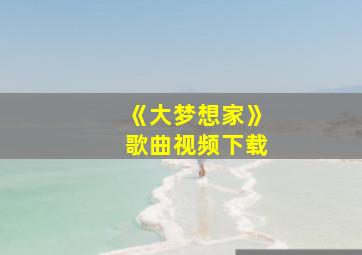 《大梦想家》歌曲视频下载