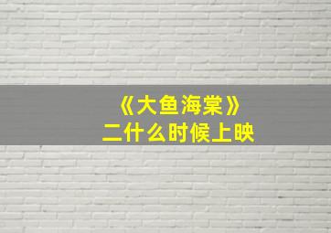 《大鱼海棠》二什么时候上映