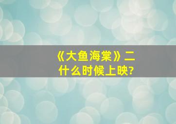 《大鱼海棠》二什么时候上映?