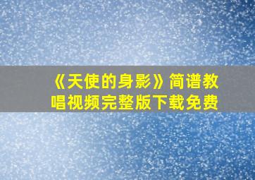 《天使的身影》简谱教唱视频完整版下载免费