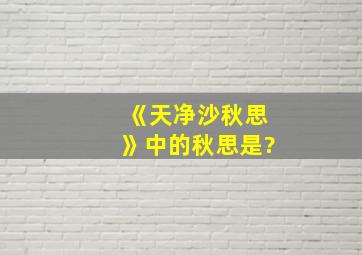 《天净沙秋思》中的秋思是?