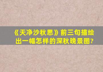 《天净沙秋思》前三句描绘出一幅怎样的深秋晚景图?