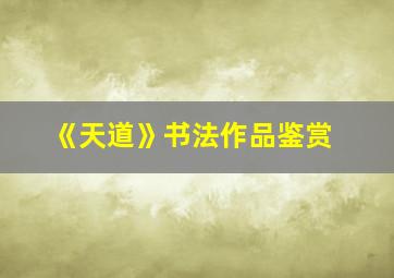 《天道》书法作品鉴赏