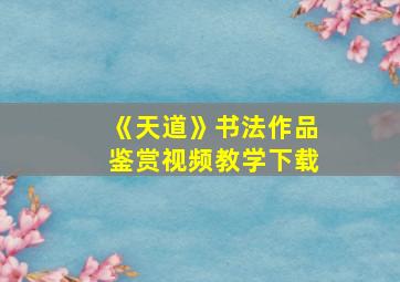 《天道》书法作品鉴赏视频教学下载