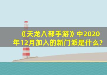 《天龙八部手游》中2020年12月加入的新门派是什么?