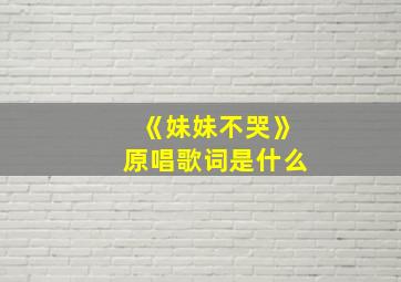 《妹妹不哭》原唱歌词是什么