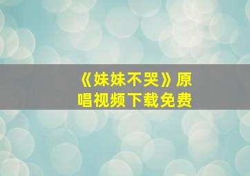 《妹妹不哭》原唱视频下载免费