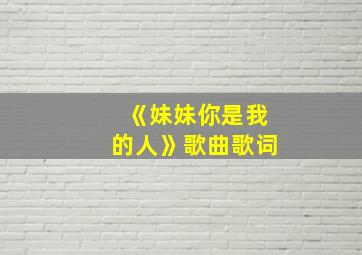 《妹妹你是我的人》歌曲歌词