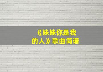 《妹妹你是我的人》歌曲简谱