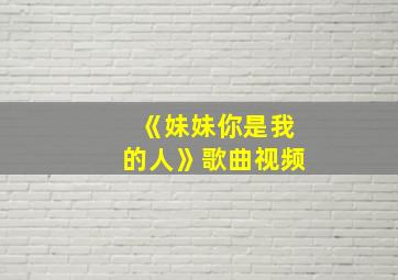 《妹妹你是我的人》歌曲视频