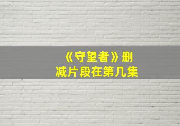 《守望者》删减片段在第几集