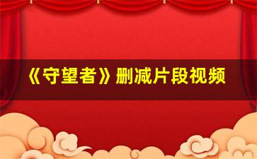 《守望者》删减片段视频