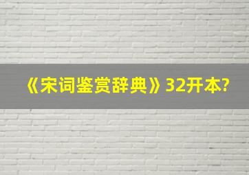 《宋词鉴赏辞典》32开本?