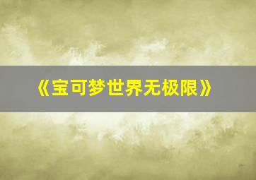 《宝可梦世界无极限》