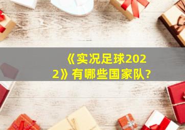 《实况足球2022》有哪些国家队?