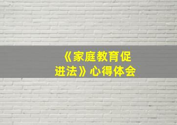 《家庭教育促进法》心得体会