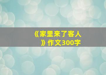 《家里来了客人》作文300字