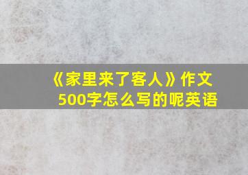 《家里来了客人》作文500字怎么写的呢英语