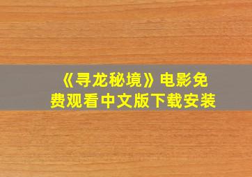 《寻龙秘境》电影免费观看中文版下载安装